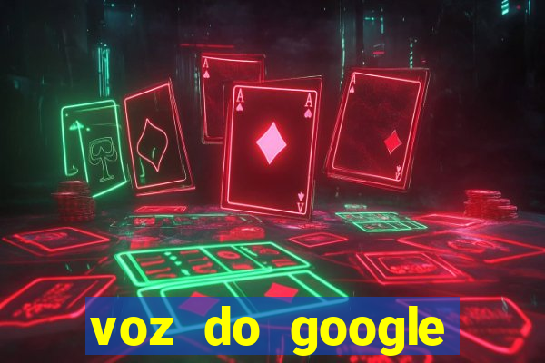 voz do google tradutor homem