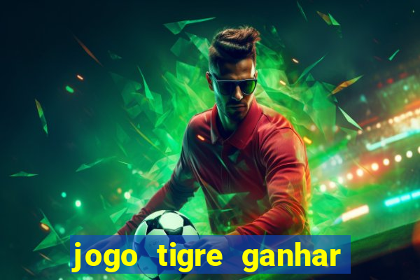 jogo tigre ganhar dinheiro de verdade