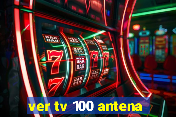 ver tv 100 antena