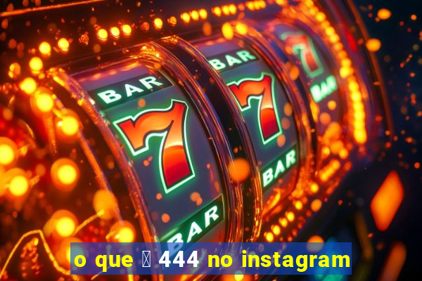 o que 茅 444 no instagram