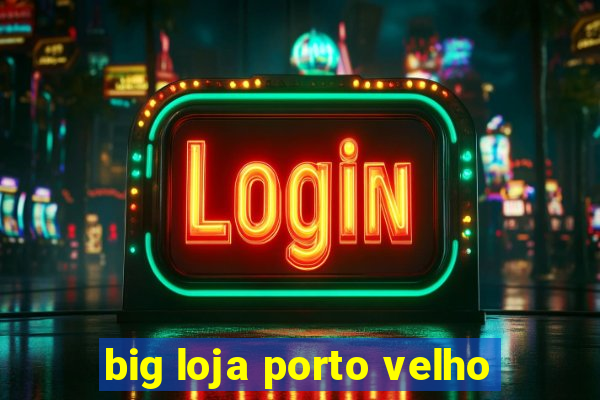 big loja porto velho