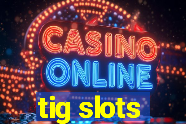 tig slots