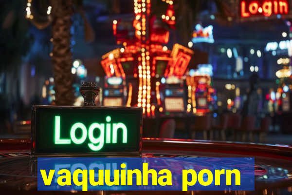 vaquuinha porn