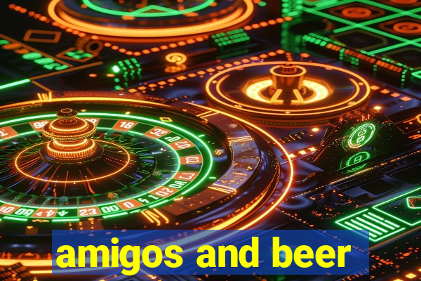 amigos and beer