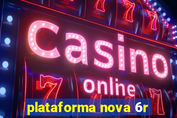 plataforma nova 6r