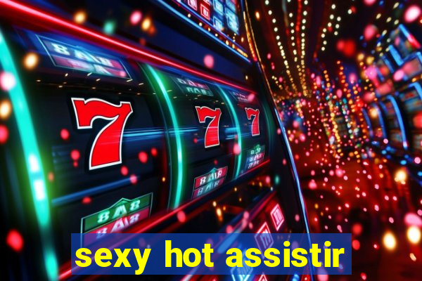 sexy hot assistir