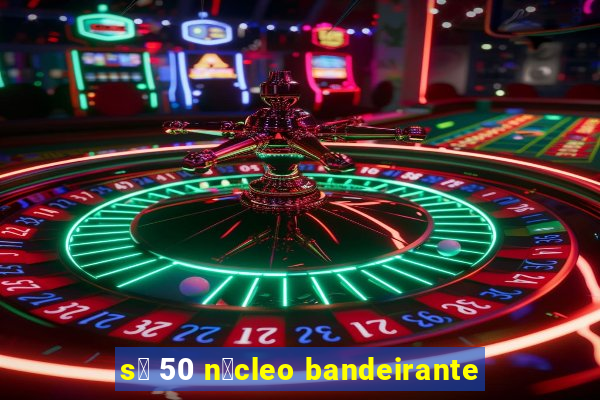 s贸 50 n煤cleo bandeirante