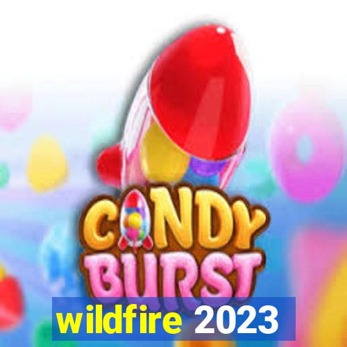 wildfire 2023