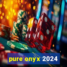 pure onyx 2024