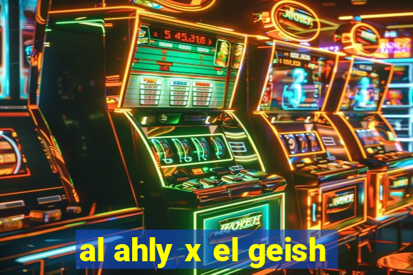 al ahly x el geish