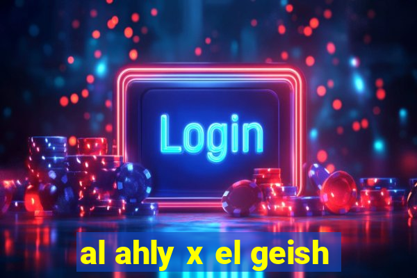 al ahly x el geish