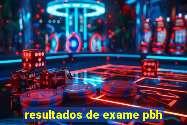 resultados de exame pbh