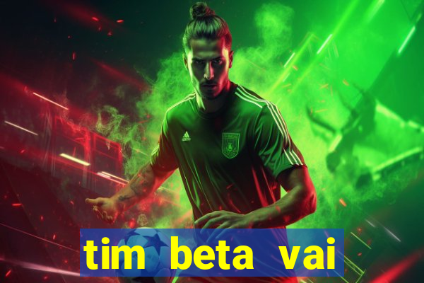 tim beta vai acabar 2024