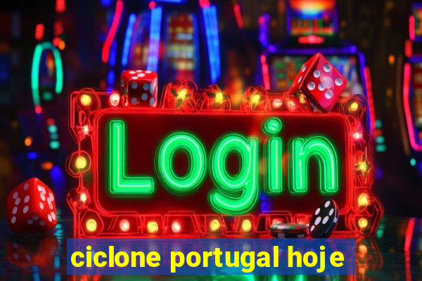 ciclone portugal hoje