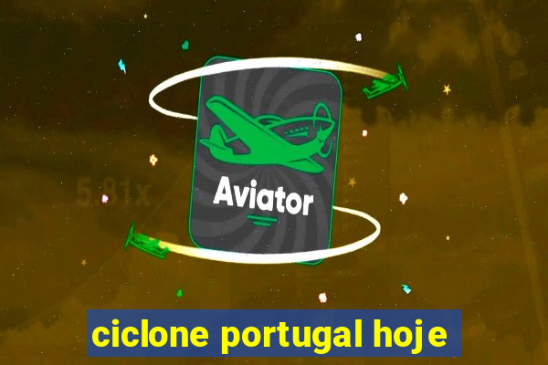 ciclone portugal hoje