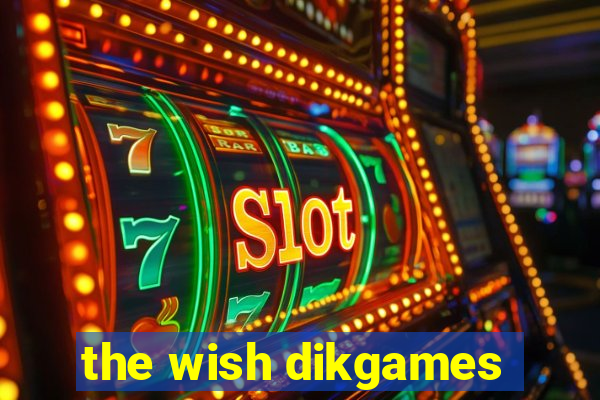 the wish dikgames