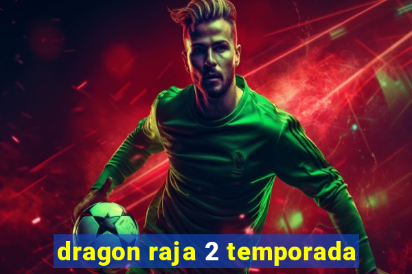 dragon raja 2 temporada