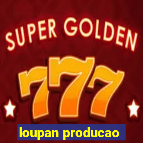 loupan producao