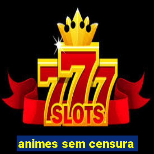 animes sem censura