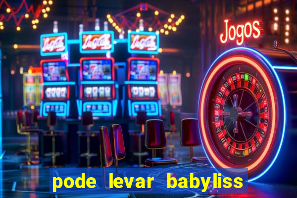 pode levar babyliss no cruzeiro