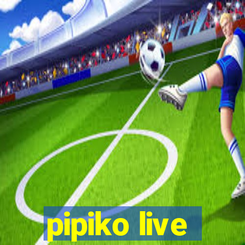 pipiko live