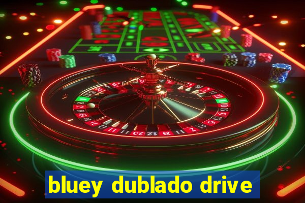 bluey dublado drive