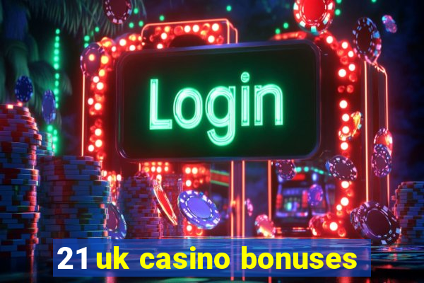 21 uk casino bonuses