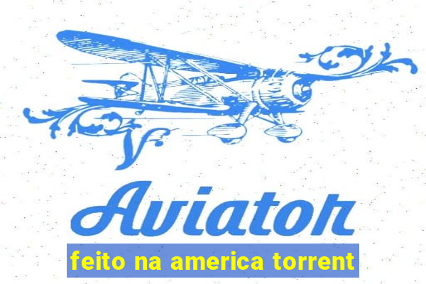 feito na america torrent