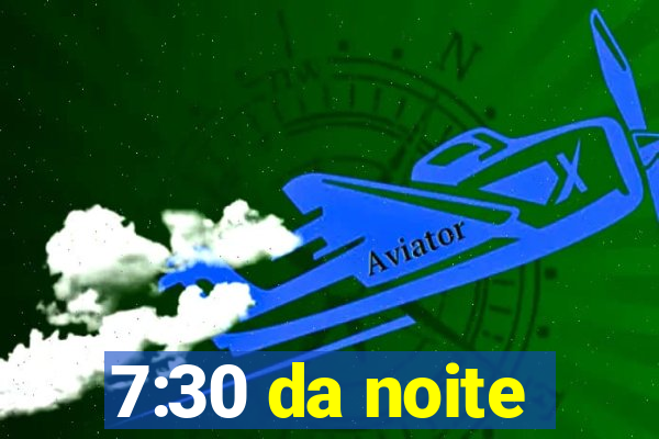 7:30 da noite