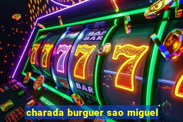 charada burguer sao miguel