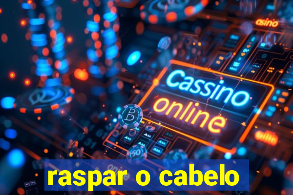 raspar o cabelo