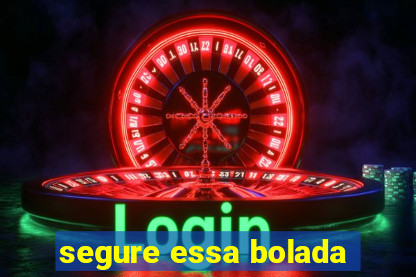 segure essa bolada