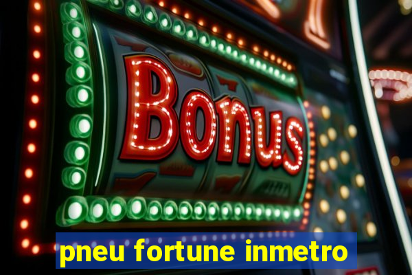 pneu fortune inmetro