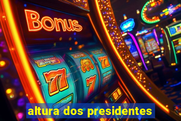 altura dos presidentes