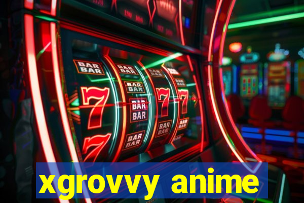 xgrovvy anime