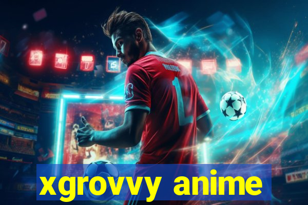 xgrovvy anime