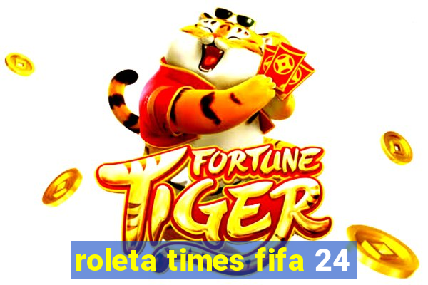 roleta times fifa 24