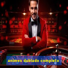 animes dublado completo