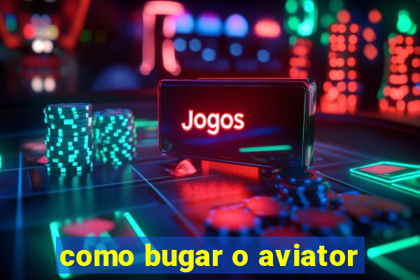 como bugar o aviator