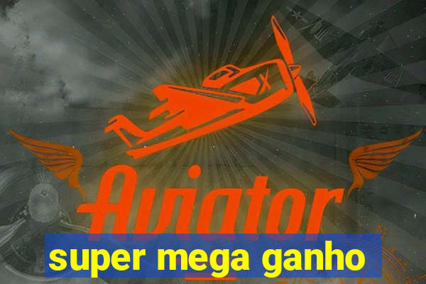 super mega ganho