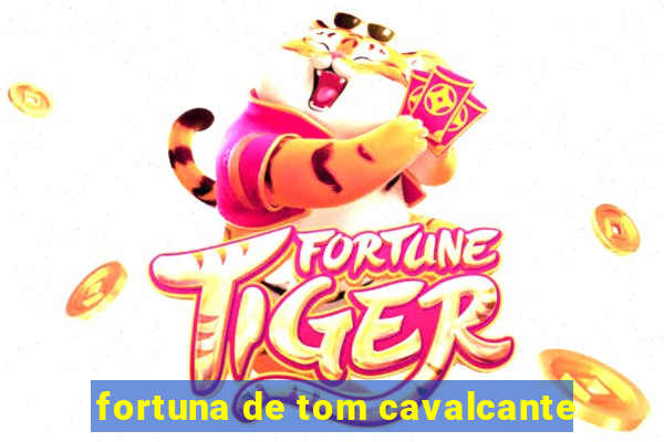 fortuna de tom cavalcante