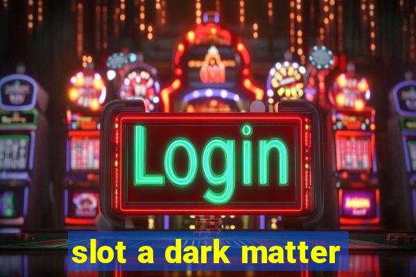 slot a dark matter