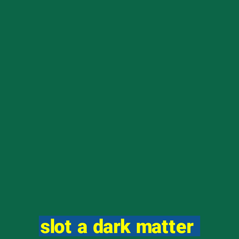 slot a dark matter