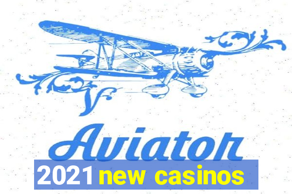 2021 new casinos