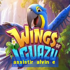 assistir alvin e os esquilos