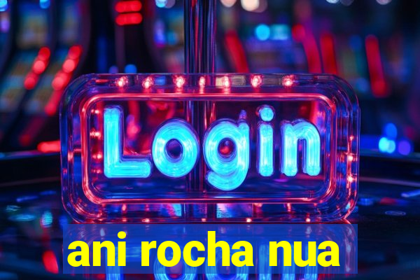 ani rocha nua