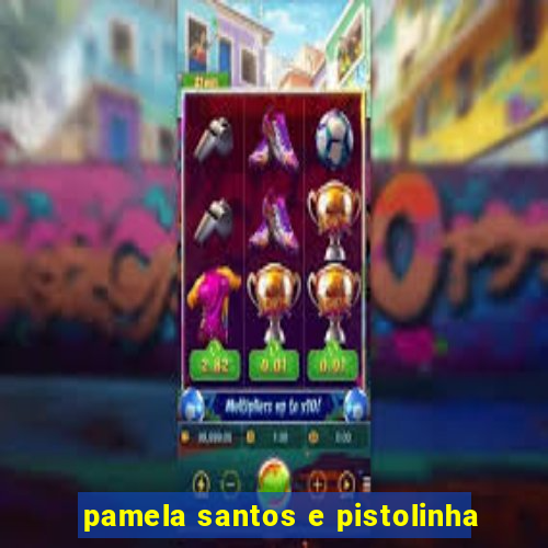 pamela santos e pistolinha