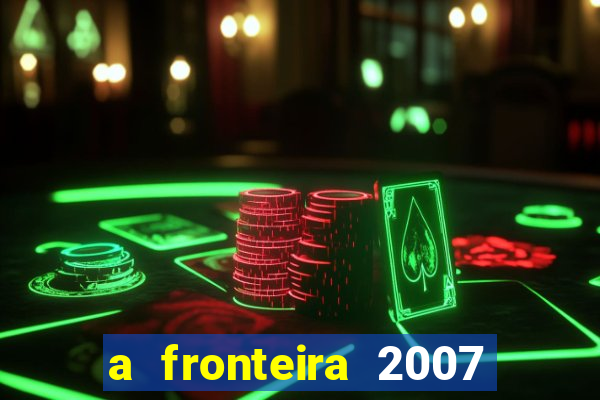 a fronteira 2007 filme completo download