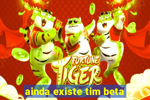 ainda existe tim beta