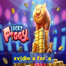 xvidio a for莽a